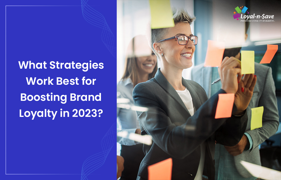 What Strategies Work Best for Boosting Brand Loyalty in 2023?
